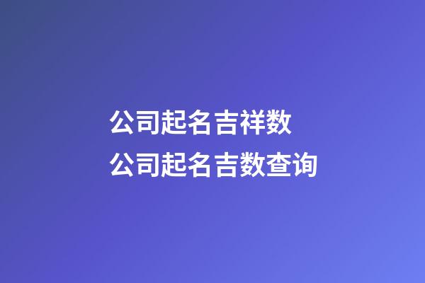 公司起名吉祥数 公司起名吉数查询-第1张-公司起名-玄机派